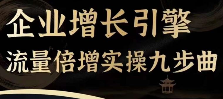 企业增长引擎流量倍增实操九步曲，一套课程帮你找到快速、简单、有效、可复制的获客+变现方式，-众合网