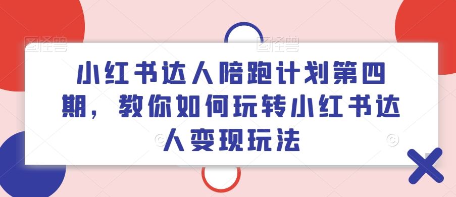 小红书达人陪跑计划第四期，教你如何玩转小红书达人变现玩法-众合网