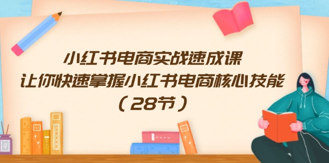 小红书电商实战速成课，让你快速掌握小红书电商核心技能（28节）-众合网