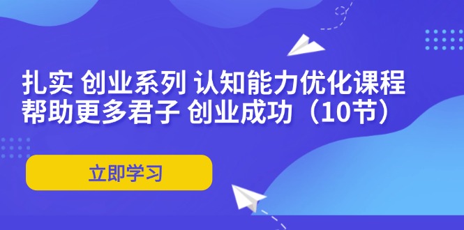 （11838期）扎实 创业系列 认知能力优化课程：帮助更多君子 创业成功（10节）-众合网
