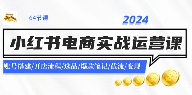 2024小红书电商实战运营课：账号搭建/开店流程/选品/爆款笔记/截流/变现-众合网