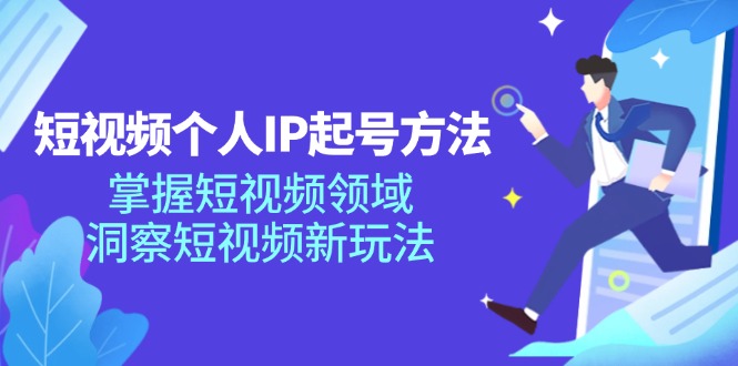 短视频个人IP起号方法，掌握短视频领域，洞察短视频新玩法（68节完整）-众合网