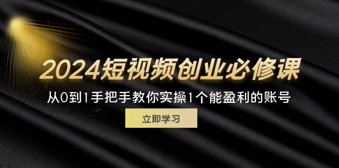 （11846期）2024短视频创业必修课，从0到1手把手教你实操1个能盈利的账号 (32节)-众合网