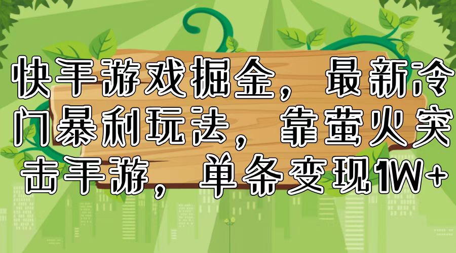 （11851期）快手游戏掘金，最新冷门暴利玩法，靠萤火突击手游，单条变现1W+-众合网
