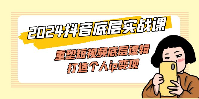 （11852期）2024抖音底层实战课，重塑短视频底层逻辑，打造个人ip变现（52节课）-众合网