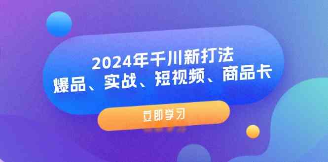 2024年千川新打法：爆品、实战、短视频、商品卡（8节课）-众合网