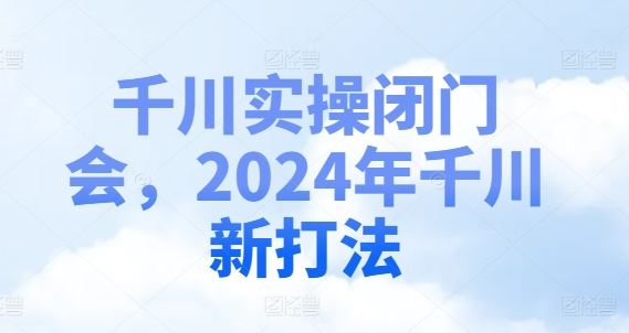 千川实操闭门会，2024年千川新打法-众合网