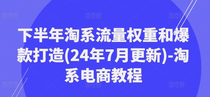 下半年淘系流量权重和爆款打造(24年7月更新)-淘系电商教程-众合网