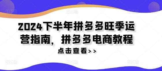 2024下半年拼多多旺季运营指南，拼多多电商教程-众合网