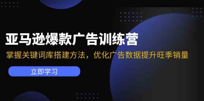 亚马逊爆款广告训练营：掌握关键词库搭建方法，优化广告数据提升旺季销量-众合网