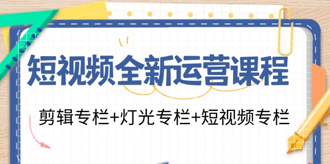 短视频全新运营课程：剪辑专栏+灯光专栏+短视频专栏（23节课）-众合网
