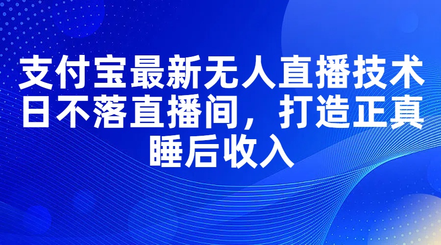 （11865期）支付宝最新无人直播技术，日不落直播间，打造正真睡后收入-众合网