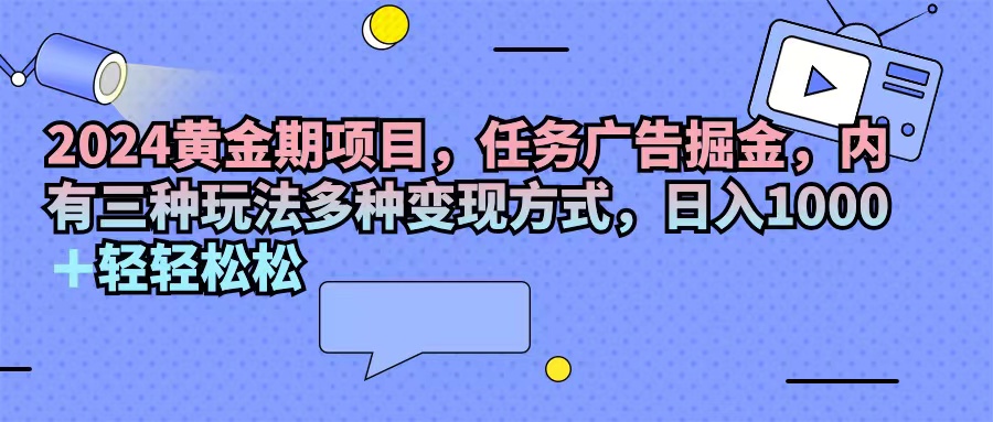 （11871期）2024黄金期项目，任务广告掘金，内有三种玩法多种变现方式，日入1000+…-众合网