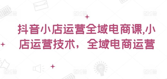 抖音小店运营全域电商课，​小店运营技术，全域电商运营-众合网