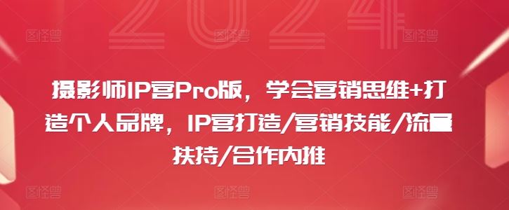 摄影师IP营Pro版，学会营销思维+打造个人品牌，IP营打造/营销技能/流量扶持/合作内推-众合网