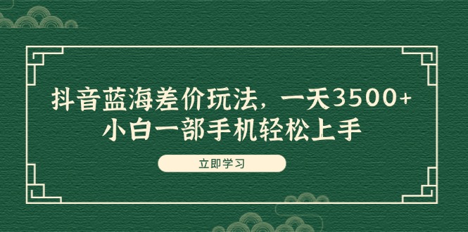 （11903期）抖音蓝海差价玩法，一天3500+，小白一部手机轻松上手-众合网