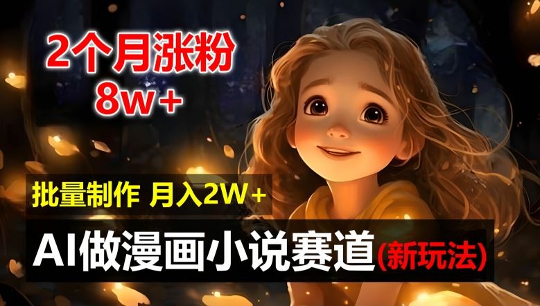 2个月涨粉8w，新玩法AI自动化做漫画小说赛道，操作简单可批量制作，新手小白轻松月入2W【揭秘】-众合网