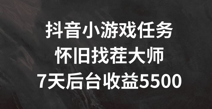抖音小游戏任务，怀旧找茬，7天收入5500+【揭秘】-众合网