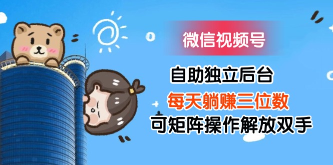 （11910期）微信视频号自助独立后台每天躺赚三位数可矩阵操作解放双手-众合网