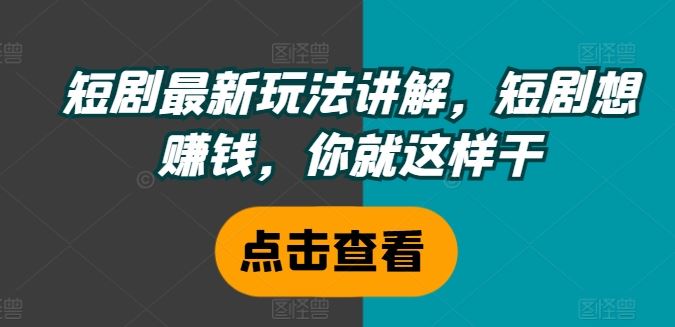 短剧最新玩法讲解，短剧想赚钱，你就这样干-众合网
