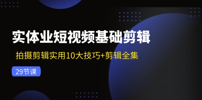 实体业短视频基础剪辑：拍摄剪辑实用10大技巧+剪辑全集（29节）-众合网