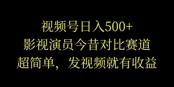 视频号日入500+，影视演员今昔对比赛道，超简单，发视频就有收益-众合网