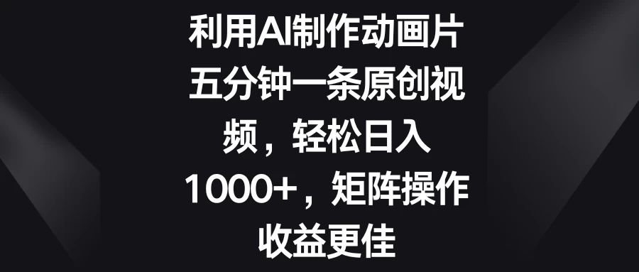 利用AI制作动画片，五分钟一条原创视频，轻松日入1000+，矩阵操作收益更佳-众合网