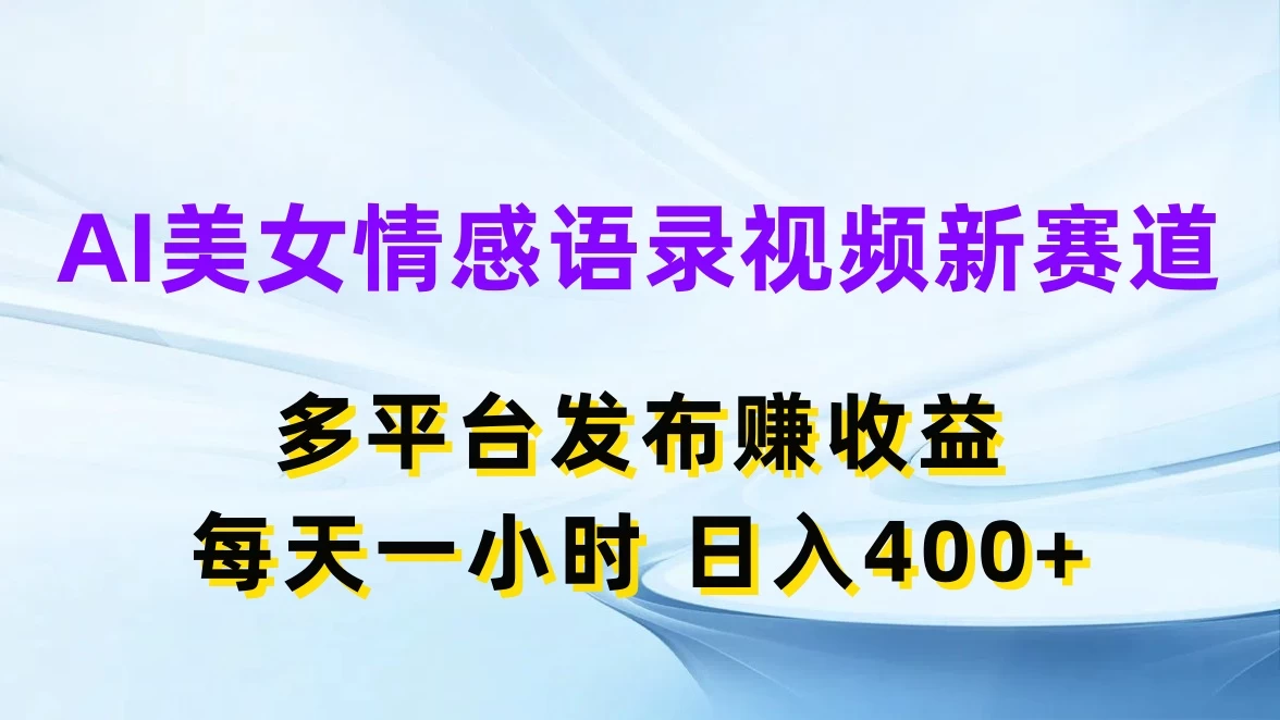AI美女情感语录视频新赛道，多平台发布赚收益，每天一小时日入400+-众合网