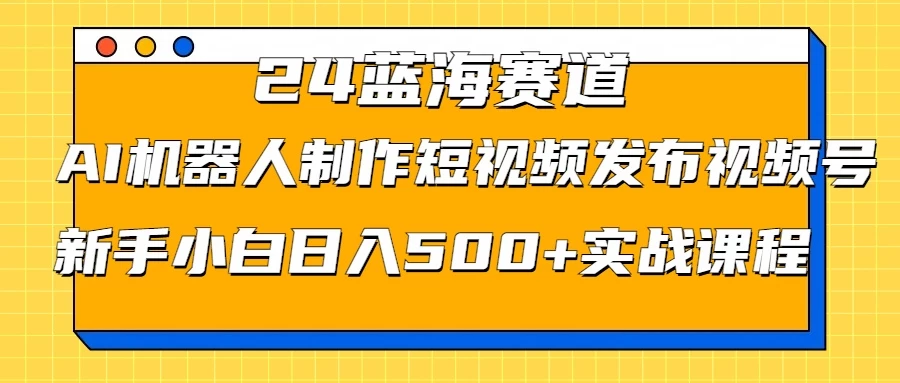2024蓝海赛道，AI机器人制作短视频发布到视频号，新手小白日入500+实战课程-众合网