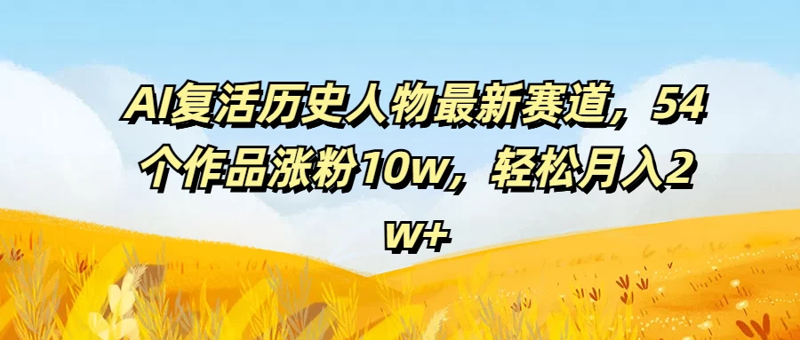 AI复活历史人物最新赛道，54个作品涨粉10w，轻松月入2w+-众合网