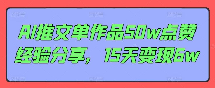 AI推文单作品50w点赞经验分享，15天变现6w-众合网