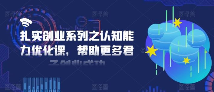 扎实创业系列之认知能力优化课，帮助更多君子创业成功-众合网