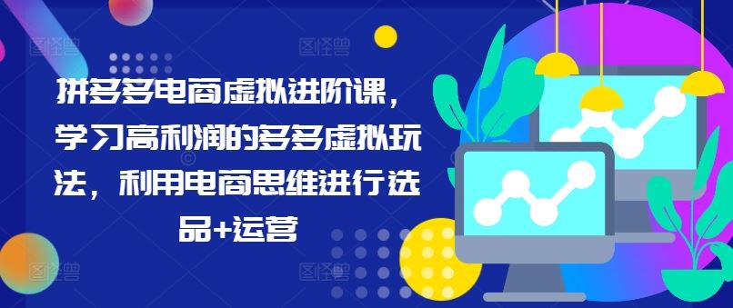 拼多多电商虚拟进阶课，学习高利润的多多虚拟玩法，利用电商思维进行选品+运营-众合网