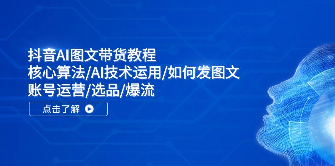 抖音AI图文带货教程：核心算法/AI技术运用/如何发图文/账号运营/选品/爆流-众合网