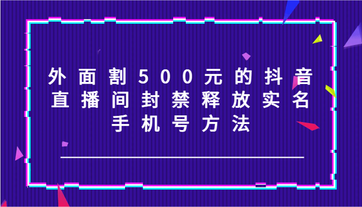 外面割500元的抖音直播间封禁释放实名/手机号方法！-众合网
