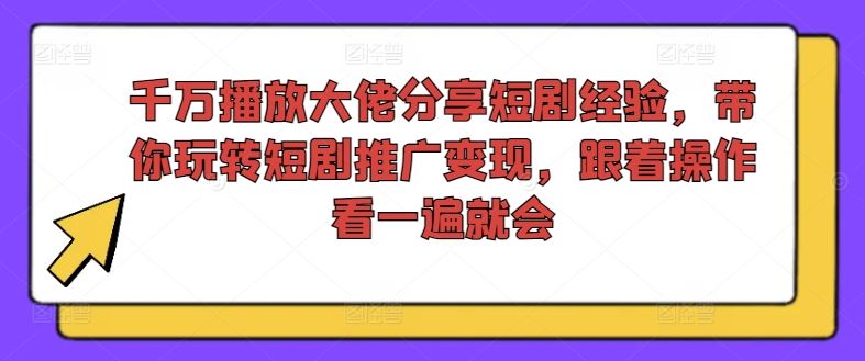 千万播放大佬分享短剧经验，带你玩转短剧推广变现，跟着操作看一遍就会-众合网