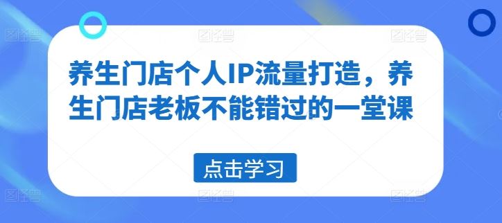 养生门店个人IP流量打造，养生门店老板不能错过的一堂课-众合网