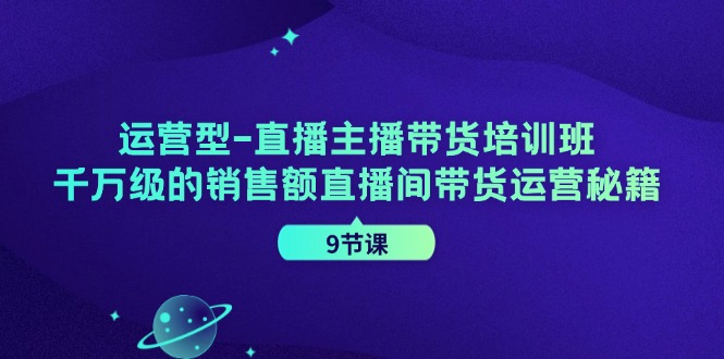 （11974期）运营型-直播主播带货培训班，千万级的销售额直播间带货运营秘籍（9节课）-众合网