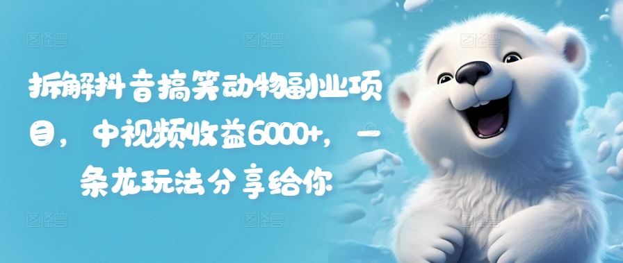 拆解抖音搞笑动物副业项目，中视频收益6000+，一条龙玩法分享给你-众合网