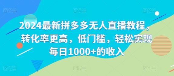2024最新拼多多无人直播教程，转化率更高，低门槛，轻松实现每日1000+的收入-众合网