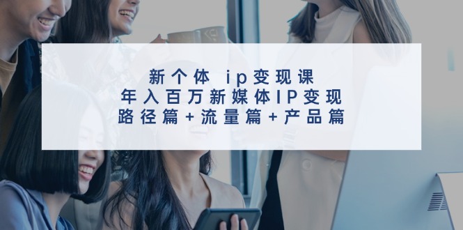 新个体ip变现课，年入百万新媒体IP变现，路径篇+流量篇+产品篇-众合网