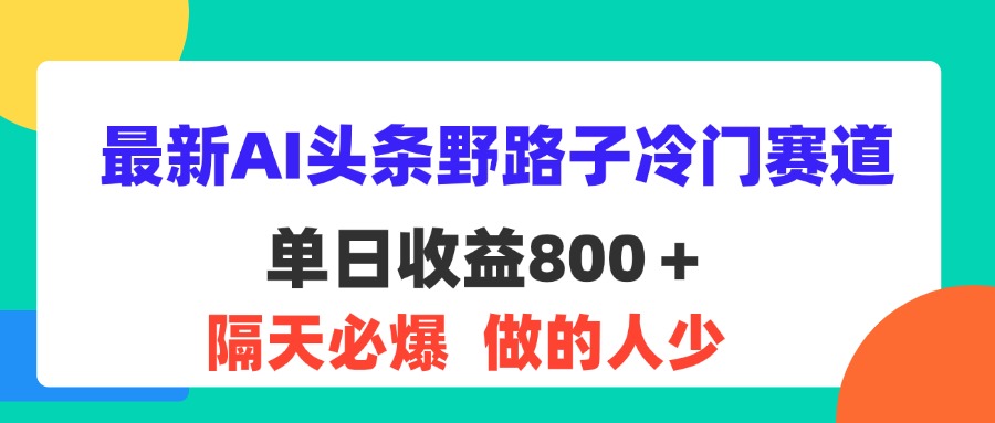 （11983期）最新AI头条野路子冷门赛道，单日800＋ 隔天必爆，适合小白-众合网