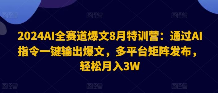 2024AI全赛道爆文8月特训营：通过AI指令一键输出爆文，多平台矩阵发布，轻松月入3W【揭秘】-众合网