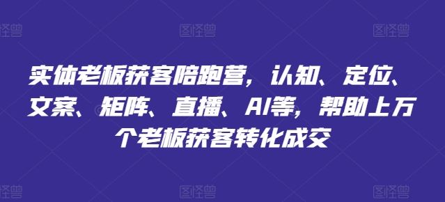 实体老板获客陪跑营，认知、定位、文案、矩阵、直播、AI等，帮助上万个老板获客转化成交-众合网