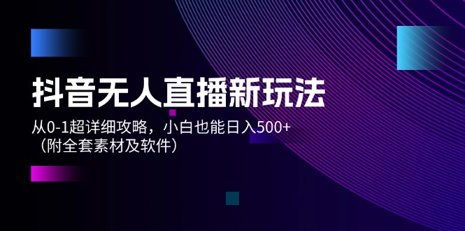 （12000期）抖音无人直播新玩法，从0-1超详细攻略，小白也能日入500+（附全套素材…-众合网