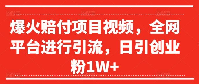 爆火赔付项目视频，全网平台进行引流，日引创业粉1W+【揭秘】-众合网