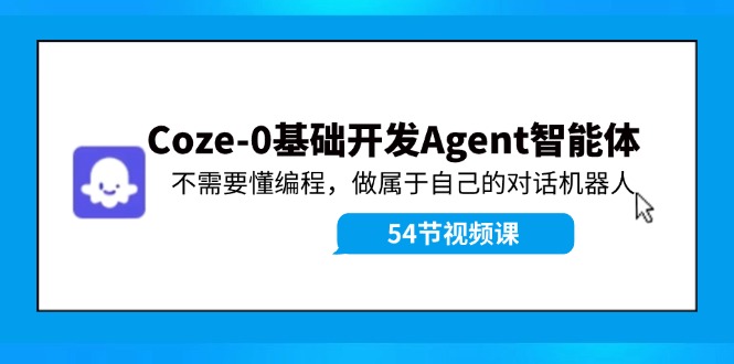Coze-0基础开发 Agent智能体教程：不需要懂编程，做属于自己的对话机器人-众合网
