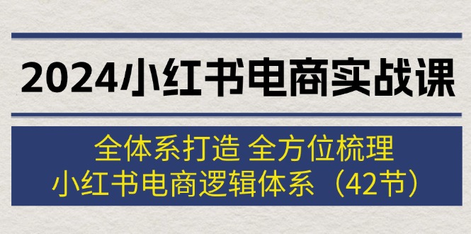 （12003期）2024小红书电商实战课：全体系打造 全方位梳理 小红书电商逻辑体系 (42节)-众合网