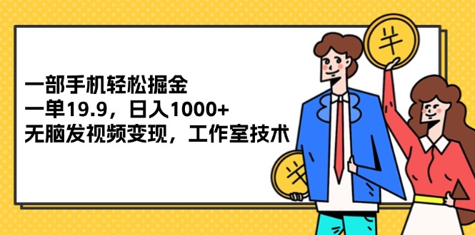 （12007期）一部手机轻松掘金，一单19.9，日入1000+,无脑发视频变现，工作室技术-众合网