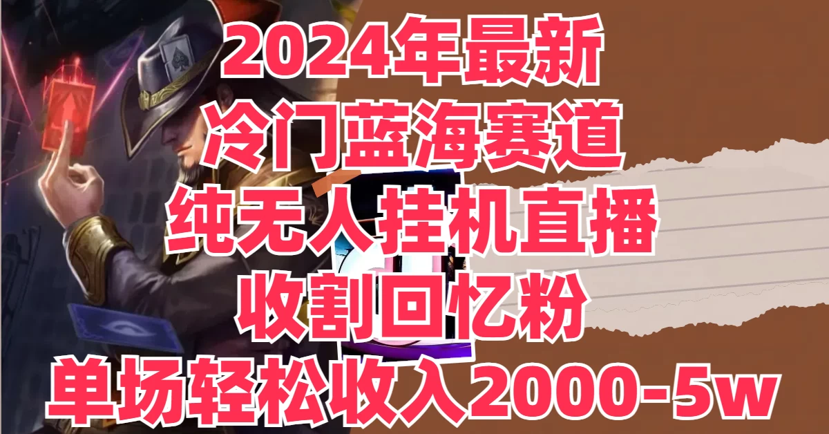 2024年最新冷门蓝海赛道，纯无人挂机直播，收割回忆粉，单场收入轻松2000-5W+-众合网